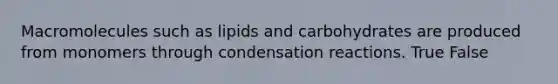 Macromolecules such as lipids and carbohydrates are produced from monomers through condensation reactions. True False