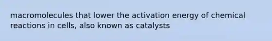 macromolecules that lower the activation energy of chemical reactions in cells, also known as catalysts