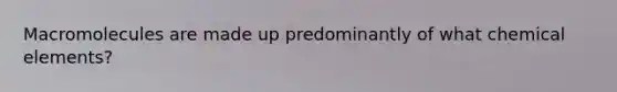 Macromolecules are made up predominantly of what chemical elements?