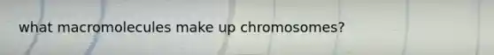 what macromolecules make up chromosomes?