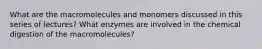 What are the macromolecules and monomers discussed in this series of lectures? What enzymes are involved in the chemical digestion of the macromolecules?