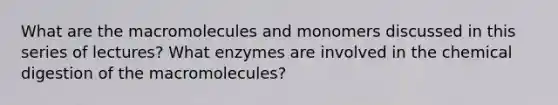 What are the macromolecules and monomers discussed in this series of lectures? What enzymes are involved in the chemical digestion of the macromolecules?