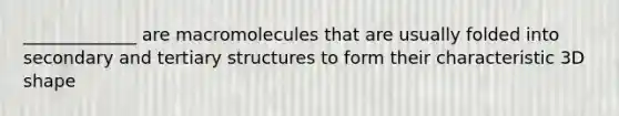 _____________ are macromolecules that are usually folded into secondary and tertiary structures to form their characteristic 3D shape