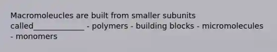 Macromoleucles are built from smaller subunits called_____________ - polymers - building blocks - micromolecules - monomers