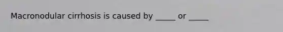 Macronodular cirrhosis is caused by _____ or _____