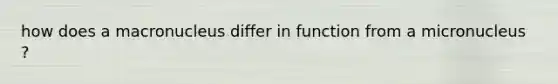 how does a macronucleus differ in function from a micronucleus ?