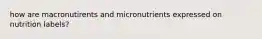 how are macronutirents and micronutrients expressed on nutrition labels?