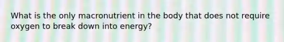 What is the only macronutrient in the body that does not require oxygen to break down into energy?