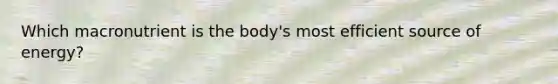 Which macronutrient is the body's most efficient source of energy?