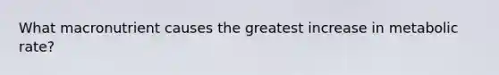 What macronutrient causes the greatest increase in metabolic rate?
