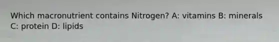 Which macronutrient contains Nitrogen? A: vitamins B: minerals C: protein D: lipids