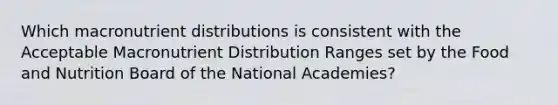 Which macronutrient distributions is consistent with the Acceptable Macronutrient Distribution Ranges set by the Food and Nutrition Board of the National Academies?