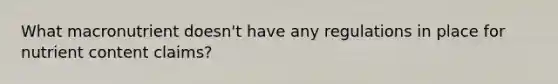 What macronutrient doesn't have any regulations in place for nutrient content claims?