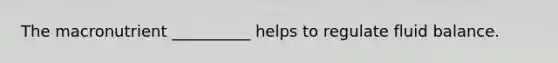 The macronutrient __________ helps to regulate fluid balance.