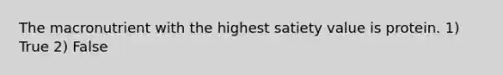 The macronutrient with the highest satiety value is protein. 1) True 2) False