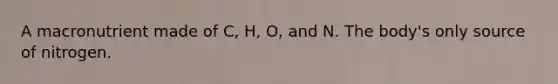 A macronutrient made of C, H, O, and N. The body's only source of nitrogen.