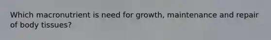 Which macronutrient is need for growth, maintenance and repair of body tissues?