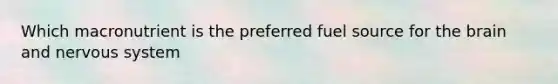Which macronutrient is the preferred fuel source for the brain and nervous system