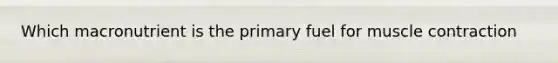 Which macronutrient is the primary fuel for muscle contraction