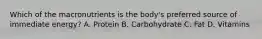 Which of the macronutrients is the body's preferred source of immediate energy? A. Protein B. Carbohydrate C. Fat D. Vitamins