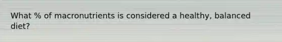 What % of macronutrients is considered a healthy, balanced diet?