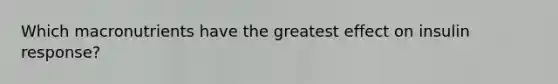 Which macronutrients have the greatest effect on insulin response?