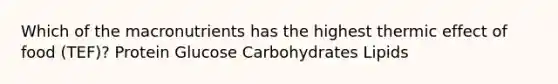 Which of the macronutrients has the highest thermic effect of food (TEF)? Protein Glucose Carbohydrates Lipids