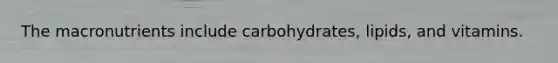 The macronutrients include carbohydrates, lipids, and vitamins.