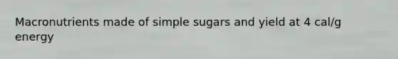 Macronutrients made of simple sugars and yield at 4 cal/g energy