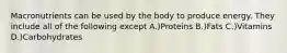 Macronutrients can be used by the body to produce energy. They include all of the following except A.)Proteins B.)Fats C.)Vitamins D.)Carbohydrates