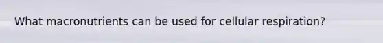 What macronutrients can be used for cellular respiration?