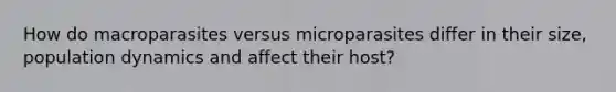 How do macroparasites versus microparasites differ in their size, population dynamics and affect their host?