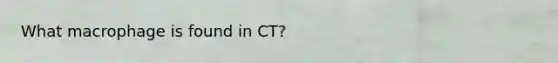 What macrophage is found in CT?