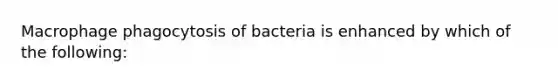 Macrophage phagocytosis of bacteria is enhanced by which of the following: