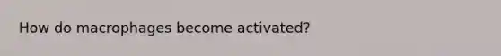 How do macrophages become activated?