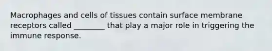 Macrophages and cells of tissues contain surface membrane receptors called ________ that play a major role in triggering the immune response.