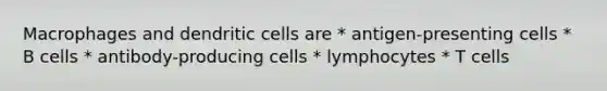 Macrophages and dendritic cells are * antigen-presenting cells * B cells * antibody-producing cells * lymphocytes * T cells