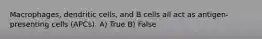 Macrophages, dendritic cells, and B cells all act as antigen-presenting cells (APCs). A) True B) False