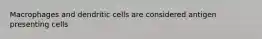 Macrophages and dendritic cells are considered antigen presenting cells