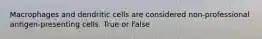 Macrophages and dendritic cells are considered non-professional antigen-presenting cells. True or False