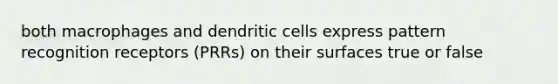 both macrophages and dendritic cells express pattern recognition receptors (PRRs) on their surfaces true or false