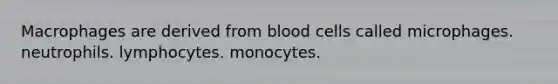 Macrophages are derived from blood cells called microphages. neutrophils. lymphocytes. monocytes.