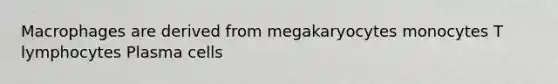 Macrophages are derived from megakaryocytes monocytes T lymphocytes Plasma cells