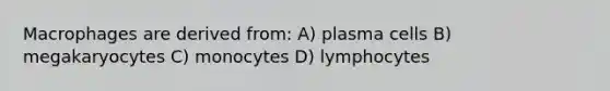 Macrophages are derived from: A) plasma cells B) megakaryocytes C) monocytes D) lymphocytes