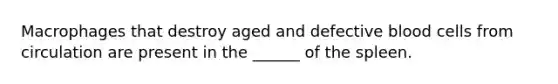 Macrophages that destroy aged and defective blood cells from circulation are present in the ______ of the spleen.