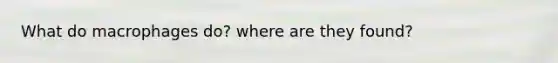 What do macrophages do? where are they found?