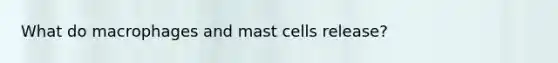 What do macrophages and mast cells release?