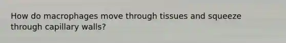 How do macrophages move through tissues and squeeze through capillary walls?