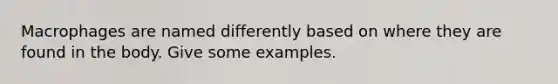 Macrophages are named differently based on where they are found in the body. Give some examples.