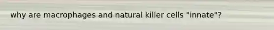 why are macrophages and natural killer cells "innate"?